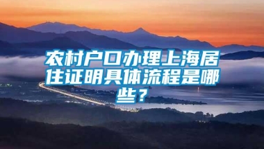 农村户口办理上海居住证明具体流程是哪些？