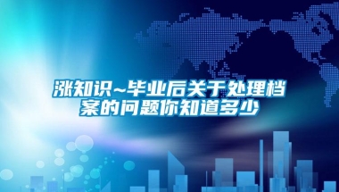 涨知识~毕业后关于处理档案的问题你知道多少