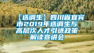 【选调生】四川省宜宾市2019年选调生与高层次人才引进政策解读宣讲会