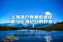 上海落户有哪些途径呢？上海户口的好处 ！