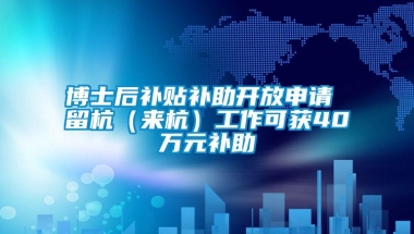 博士后补贴补助开放申请 留杭（来杭）工作可获40万元补助