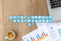 居转户落户上海需要排队吗？优先落户的关键因素是什么？