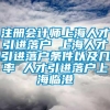 注册会计师上海人才引进落户 上海人才引进落户条件以及几率 人才引进落户上海临港