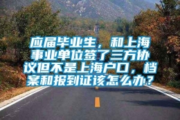 应届毕业生，和上海事业单位签了三方协议但不是上海户口，档案和报到证该怎么办？