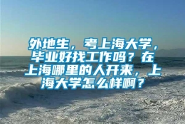 外地生，考上海大学，毕业好找工作吗？在上海哪里的人开来，上海大学怎么样啊？