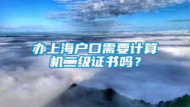 办上海户口需要计算机二级证书吗？