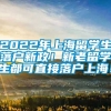 2022年上海留学生落户新政！新老留学生都可直接落户上海！