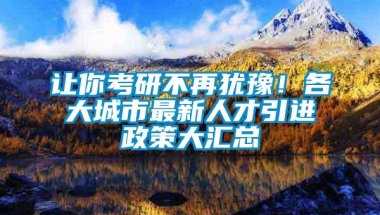 让你考研不再犹豫！各大城市最新人才引进政策大汇总