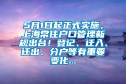 5月1日起正式实施，上海常住户口管理新规出台！登记、迁入、迁出、分户等有重要变化...