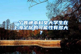 一个普通本科女大学生在上海定居的可能性有多大？