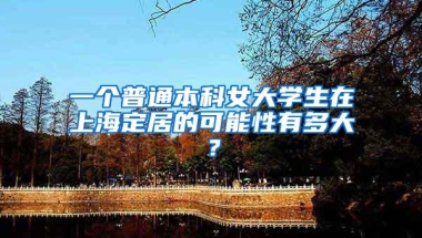 一个普通本科女大学生在上海定居的可能性有多大？