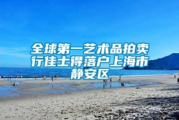 全球第一艺术品拍卖行佳士得落户上海市静安区