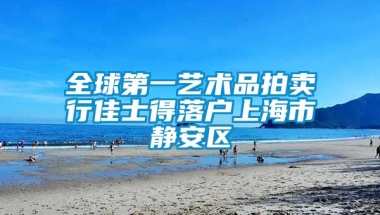 全球第一艺术品拍卖行佳士得落户上海市静安区