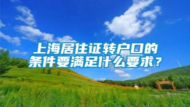 上海居住证转户口的条件要满足什么要求？