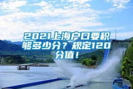 2021上海户口要积够多少分？规定120分值！