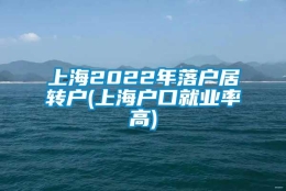 上海2022年落户居转户(上海户口就业率高)