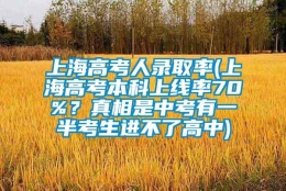 上海高考人录取率(上海高考本科上线率70%？真相是中考有一半考生进不了高中)