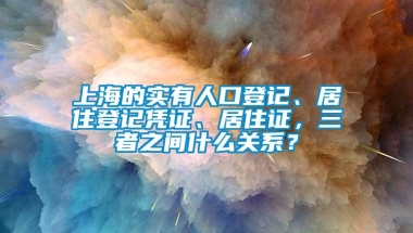 上海的实有人口登记、居住登记凭证、居住证，三者之间什么关系？