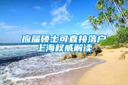 应届硕士可直接落户上海权威解读