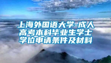 上海外国语大学-成人高考本科毕业生学士学位申请条件及材料