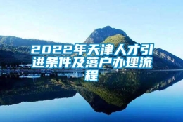 2022年天津人才引进条件及落户办理流程