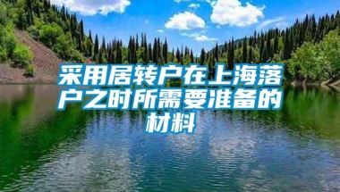 采用居转户在上海落户之时所需要准备的材料