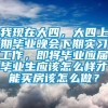 我现在大四，大四上期毕业晚会下期实习工作，即将毕业应届毕业生应该怎么样才能买房该怎么做？