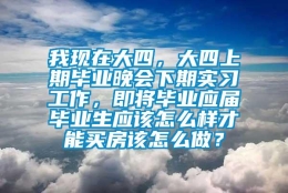 我现在大四，大四上期毕业晚会下期实习工作，即将毕业应届毕业生应该怎么样才能买房该怎么做？