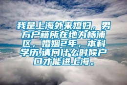 我是上海外来媳妇，男方户籍所在地为杨浦区，婚姻2年，本科学历,请问什么时候户口才能进上海。