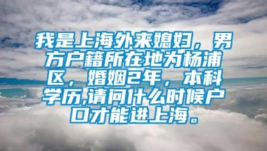 我是上海外来媳妇，男方户籍所在地为杨浦区，婚姻2年，本科学历,请问什么时候户口才能进上海。