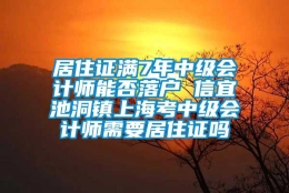 居住证满7年中级会计师能否落户 信宜池洞镇上海考中级会计师需要居住证吗