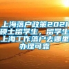 上海落户政策2021硕士留学生，留学生上海工作落户去哪里办理可靠