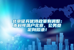 北京征兵优待政策有调整：本科可落户北京、公务员定向招录！