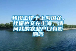 我现工作于上海国企，社保也交在上海，请问我的农业户口有影响吗