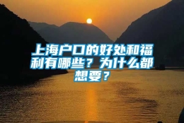 上海户口的好处和福利有哪些？为什么都想要？