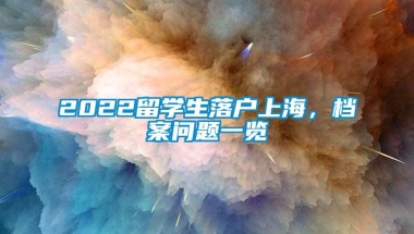 2022留学生落户上海，档案问题一览