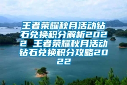 王者荣耀秋月活动钻石兑换积分解析2022 王者荣耀秋月活动钻石兑换积分攻略2022