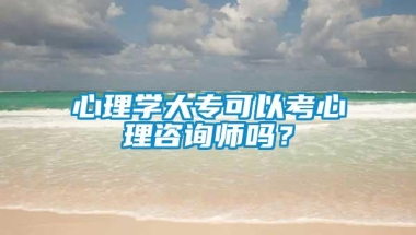 心理学大专可以考心理咨询师吗？