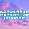 应届毕业生劳务派遣档案应该放到生源地还是户口所在地？