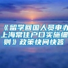 《留学回国人员申办上海常住户口实施细则》政策快问快答