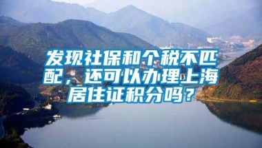 发现社保和个税不匹配，还可以办理上海居住证积分吗？