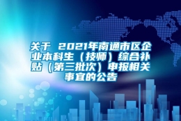 关于 2021年南通市区企业本科生（技师）综合补贴（第三批次）申报相关事宜的公告