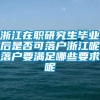 浙江在职研究生毕业后是否可落户浙江呢落户要满足哪些要求呢