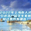 2022年上海市人才引进落户留学生家属随迁条件有哪些？