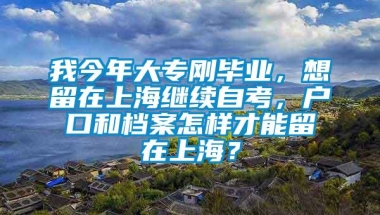 我今年大专刚毕业，想留在上海继续自考，户口和档案怎样才能留在上海？