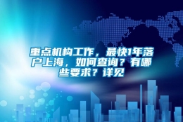 重点机构工作，最快1年落户上海，如何查询？有哪些要求？详见→