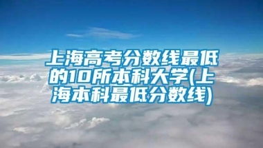 上海高考分数线最低的10所本科大学(上海本科最低分数线)