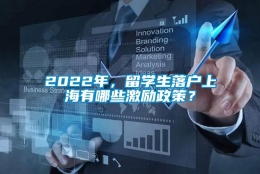 2022年，留学生落户上海有哪些激励政策？