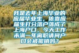 我是去年上海毕业的应届毕业生，依靠应届生打分落户落成了上海户口，今天工作未满一年离职请问户口会被撤销吗？