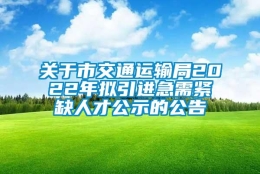 关于市交通运输局2022年拟引进急需紧缺人才公示的公告